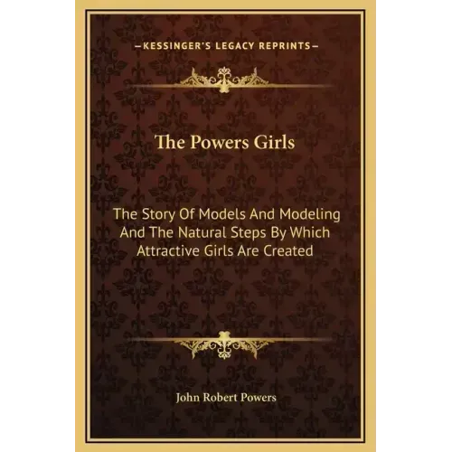The Powers Girls: The Story of Models and Modeling and the Natural Steps by Which Attractive Girls Are Created