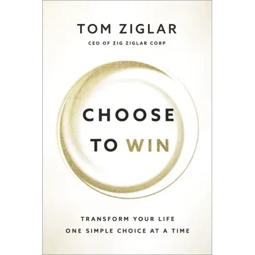 Choose to Win: Transform Your Life, One Simple Choice at a Time