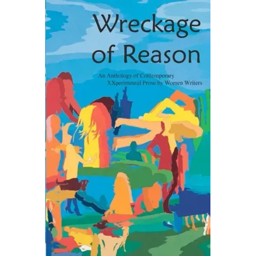 Wreckage of Reason: Xxperimental Prose by Contemporary Women Writers