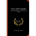 France and the Republic: A Record of Things Seen and Learned in the French