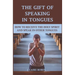 The Gift of Speaking in Tongues: How To Receive The Holy Spirit And Speak In Other Tongues