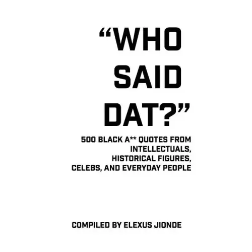 Who Said Dat?: 500 Black A** Quotes From Intellectuals, Historical Figures, Celebs, and Everyday People