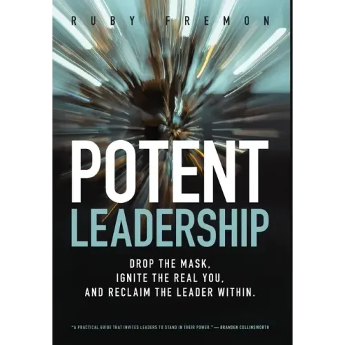 Potent Leadership: Drop the Mask, Ignite the Real You, and Reclaim the Leader Within