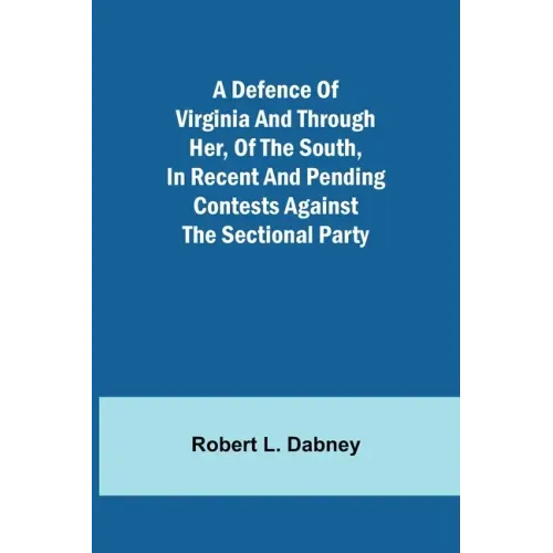 A Defence Of Virginia And Through Her, Of The South, In Recent And Pending Contests Against The Sectional Party