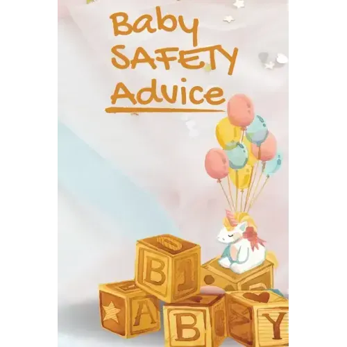 Baby Safety Advice Tips: Must Have Guide to Keeping Your Baby Safe/ Educates and Advises Parents on the Best Effective Methods for Keeping Thei