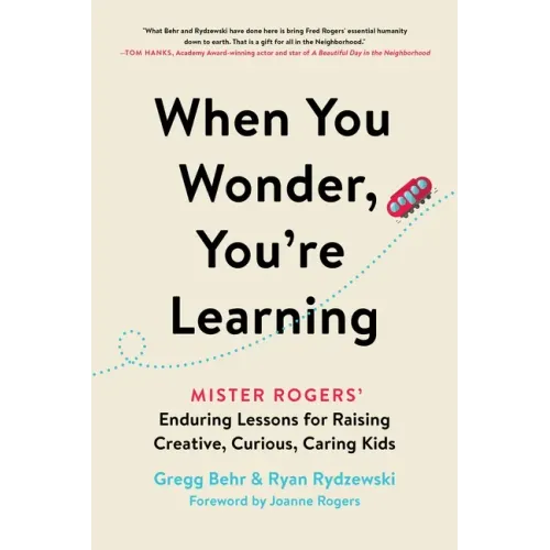 When You Wonder, You're Learning: Mister Rogers' Enduring Lessons for Raising Creative, Curious, Caring Kids