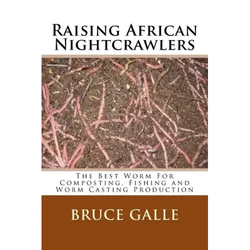 Raising African Nightcrawlers: The Best Worm For Composting, Fishing and Worm Casting Production