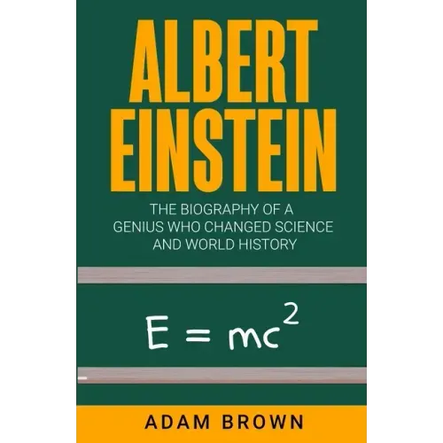 Albert Einstein: The Biography of a Genius Who Changed Science and World History