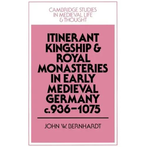 Itinerant Kingship and Royal Monasteries in Early Medieval Germany, C.936 1075