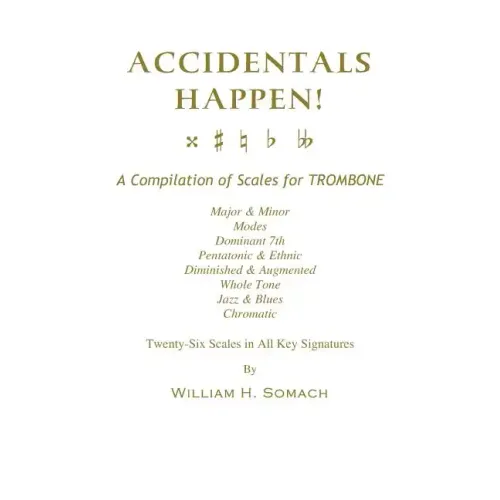 ACCIDENTALS HAPPEN! A Compilation of Scales for Trombone Twenty-Six Scales in All Key Signatures: Major & Minor, Modes, Dominant 7th, Pentatonic & Eth