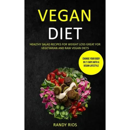 Vegan Diet: Healthy Salad Recipes for Weight Loss, Great for Vegetarian and Raw Vegan Diets (Change Your Body in 21 Days with a Vegan Lifestyle)
