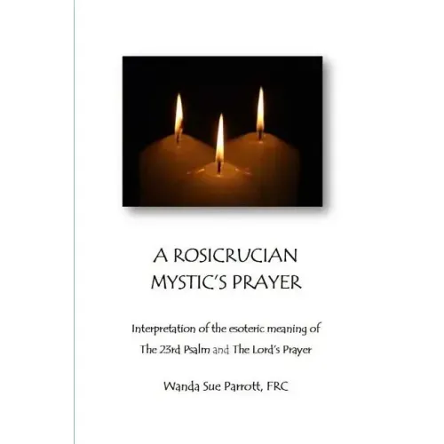 A Rosicrusian Mystic's Prayer: interpretation of the esoteric meanings of The 23rd Psalm and The Lord's Prayer