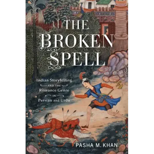 The Broken Spell: Indian Storytelling and the Romance Genre in Persian and Urdu