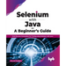 Selenium with Java - A Beginner's Guide: Web Browser Automation for Testing using Selenium with Java