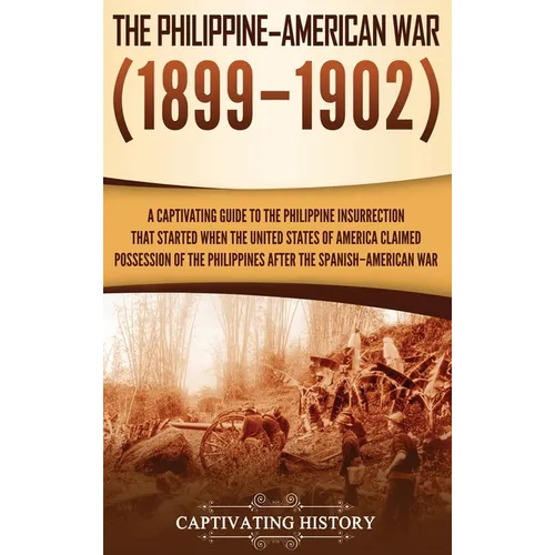 The Philippine-American War: A Captivating Guide to the Philippine Insurrection That Started When the United States of America Claimed Possession of t