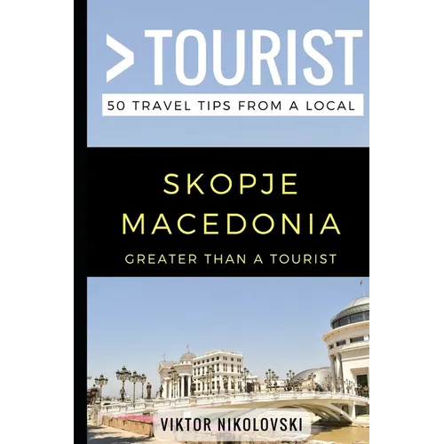 Greater Than a Tourist- Skopje Macedonia: 50 Travel Tips from a Local