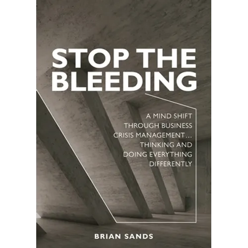 Stop the Bleeding: A mind shift through business crisis management... Thinking and doing everything differently