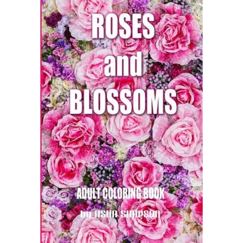 Adult Coloring Book: Roses and Blossoms: Paint and Color Flowers and Floral Designs