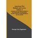 American War Ballads and Lyrics, Volume 2; A Collection of the Songs and Ballads of the Colonial Wars, the Revolutions, the War of 1812-15, the War wi