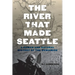 The River That Made Seattle: A Human and Natural History of the Duwamish