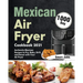 Mexican Air Fryer Cookbook 2021: 1000-Day Authentic Mexican Recipes to Fry, Bake, Grill, and Roast with Your Air Fryer