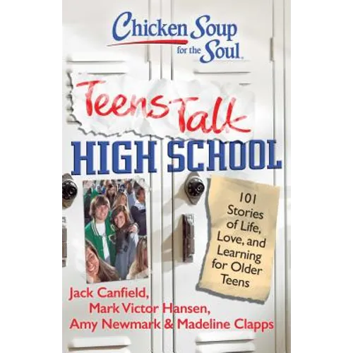 Chicken Soup for the Soul: Teens Talk High School: 101 Stories of Life, Love, and Learning for Older Teens
