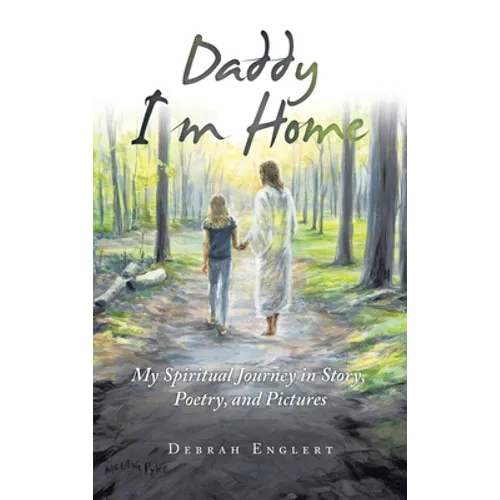 Daddy I'm Home: My Spiritual Journey in Story, Poetry, and Pictures