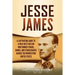 Jesse James: A Captivating Guide to a Wild West Outlaw Who Robbed Trains, Banks, and Stagecoaches across the Midwestern United Stat