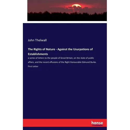 The Rights of Nature - Against the Usurpations of Establishments: a series of letters to the people of Great Britain, on the state of public affairs,