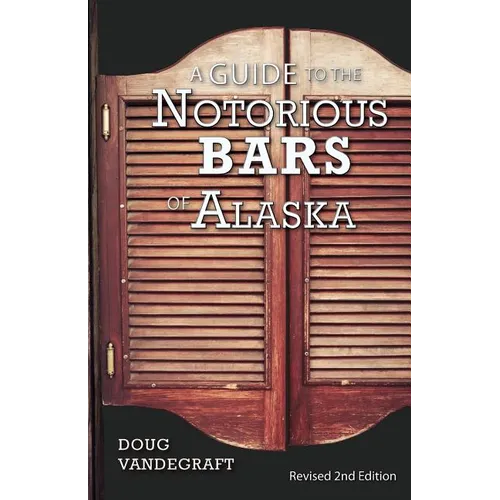 A Guide to the Notorious Bars of Alaska: Revised 2nd Edition