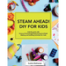 STEAM AHEAD! DIY for KIDS: Activity pack with Science/Technology/Engineering/Art/Math making and building activities for 4-10 year old kids