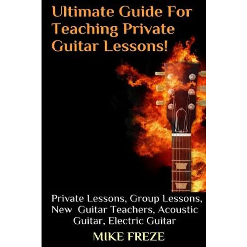 The Ultimate Guide For Teaching Private Guitar Lessons! A Guide For Guitar Teachers: Private Lessons, Group Lessons, Advice For New Guitar Teachers, A - Paperback