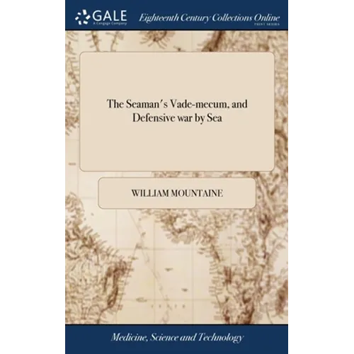 The Seaman's Vade-mecum, and Defensive war by Sea: Containing, the Proportions of Rigging, Masts and Yards, ... Also, Shewing how to Prepare a Merchan