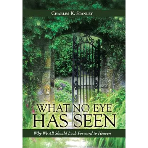 What No Eye Has Seen: Why We All Should Look Forward to Heaven