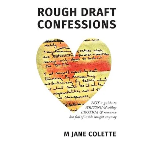 Rough Draft Confessions: Not A Guide To Writing And Selling Erotica And Romance But Full Of Inside Insight Anyway