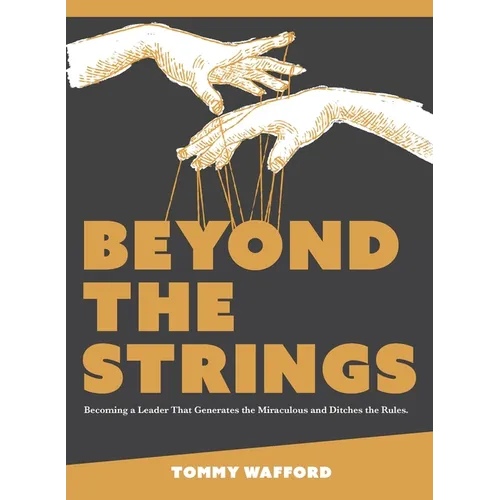 Beyond The Strings: Becoming a Leader That Generates the Miraculous and Ditches the Rules
