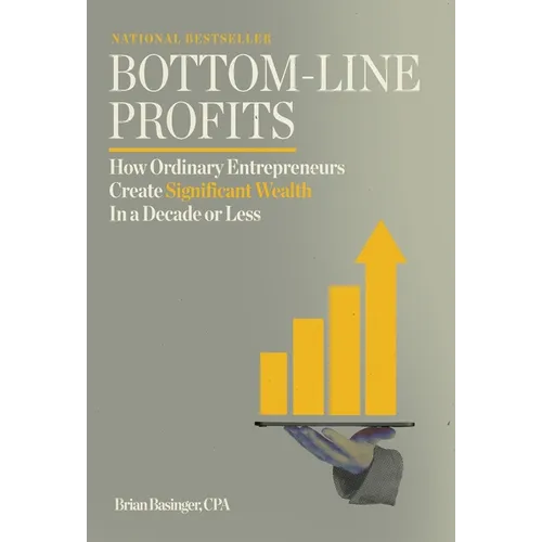 Bottom-Line Profits: How Ordinary Entrepreneurs Create Significant Wealth in a Decade or Less