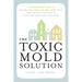 The Toxic Mold Solution: A Comprehensive Guide to Healing Your Home and Body from Mold: From Physical Symptoms to Tests and Everything in Between
