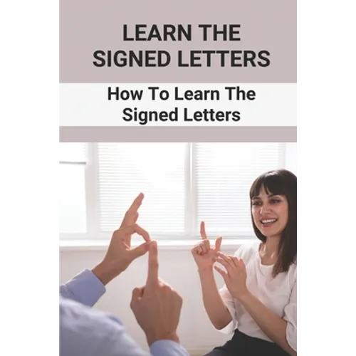 Learn The Signed Letters: How To Learn The Signed Letters: Sign Language Alphabet For Dummies