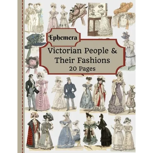 Victorian People & Their Fashions: 20 Pages Of Ephemera To Use In Your Junk Journals, Scrapbooking, Or Altered Art Projects - Steampunk Fashion (Cut O