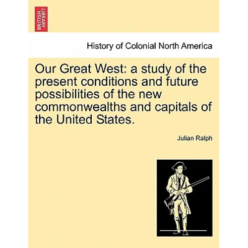 Our Great West: a study of the present conditions and future possibilities of the new commonwealths and capitals of the United States.