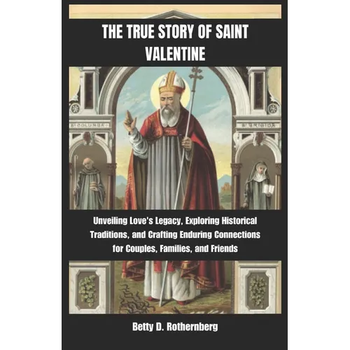 The True Story of Saint Valentine: Unveiling Love's Legacy, Exploring Historical Traditions, and Crafting Enduring Connections for Couples, Families,