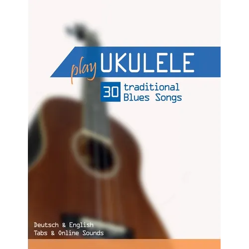Play Ukulele - 30 traditional Blues Songs: Deutsch & English - Tabs & Online Sounds