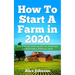 How To Start A Farm In 2020: The Step by Step Guide To Starting A Profitable Farm In 2020 Author: Alex Johnson