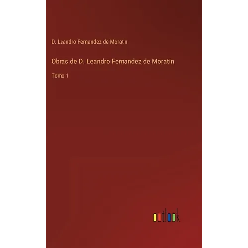 Obras de D. Leandro Fernandez de Moratin: Tomo 1