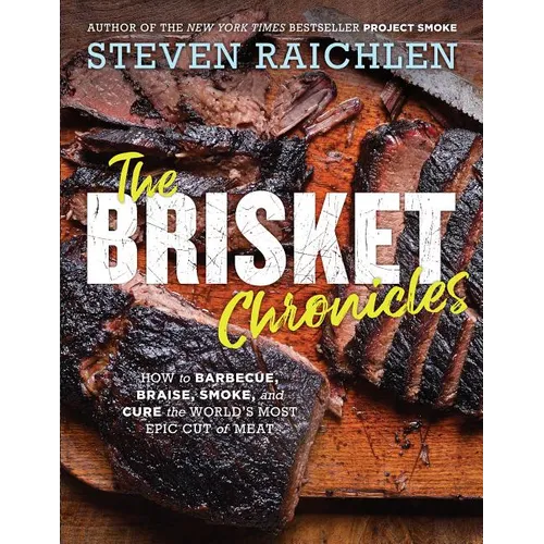 The Brisket Chronicles: How to Barbecue, Braise, Smoke, and Cure the World's Most Epic Cut of Meat