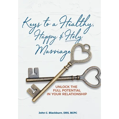 Keys to a Healthy, Happy & Holy Marriage: Unlock the Full Potential in Your Relationship