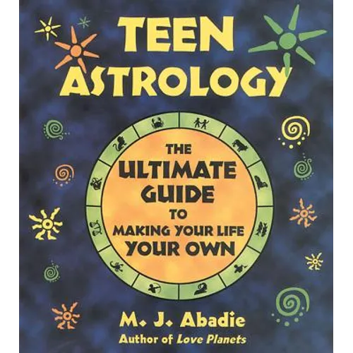 Teen Astrology: The Ultimate Guide to Making Your Life Your Own