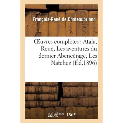 Oeuvres Complètes: Atala, René, Les Aventures Du Dernier Abencérage, Les Natchez