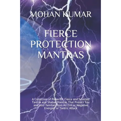Fierce Protection Mantras: A Collection of Powerful, Fierce and Selected Tantrik and Shabar Mantras That Protect You and your families from All E